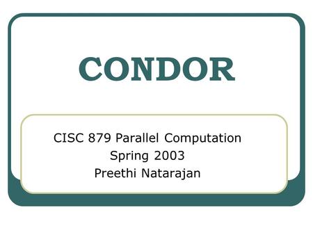 CONDOR CISC 879 Parallel Computation Spring 2003 Preethi Natarajan.