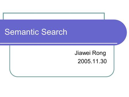 Semantic Search Jiawei Rong 2005.11.30. Authors Semantic Search, in Proc. Of WWW 2003. Author R. Guhua (IBM) Rob McCool (Stanford University) Eric Miller.
