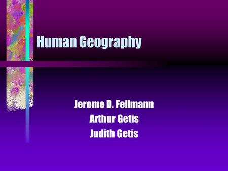 Human Geography Jerome D. Fellmann Arthur Getis Judith Getis.
