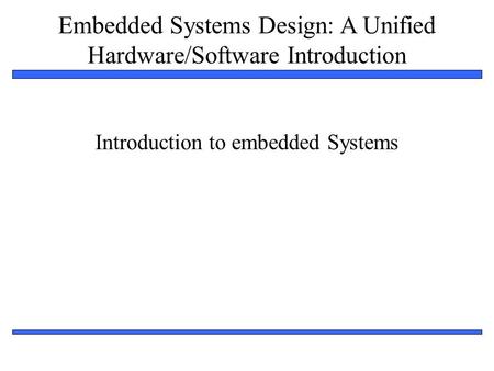 Embedded Systems Design: A Unified Hardware/Software Introduction 1 Introduction to embedded Systems.
