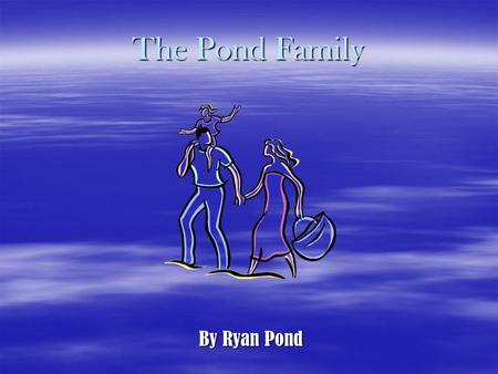 The Pond Family By Ryan Pond My Family My Dad: Kelly Pond My Mom: Sharon Pond My Older Sister: Jennifer Pond My Brother: Steven Pond My Sister: Rachel.