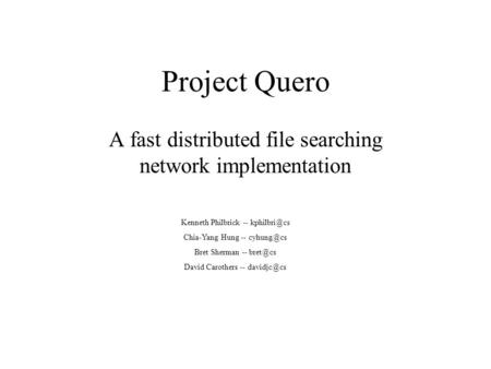 Project Quero A fast distributed file searching network implementation Kenneth Philbrick -- Chia-Yang Hung -- Bret Sherman --