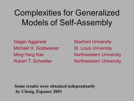 Complexities for Generalized Models of Self-Assembly Gagan Aggarwal Stanford University Michael H. Goldwasser St. Louis University Ming-Yang Kao Northwestern.