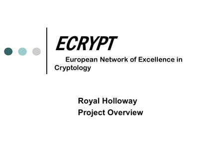 ECRYPT European Network of Excellence in Cryptology Royal Holloway Project Overview.