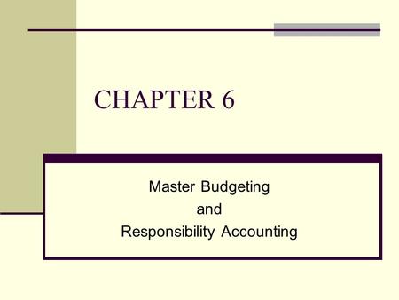CHAPTER 6 Master Budgeting and Responsibility Accounting.