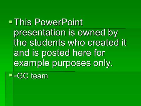  This PowerPoint presentation is owned by the students who created it and is posted here for example purposes only.  - GC team.