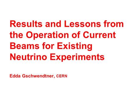 Results and Lessons from the Operation of Current Beams for Existing Neutrino Experiments Edda Gschwendtner, CERN.