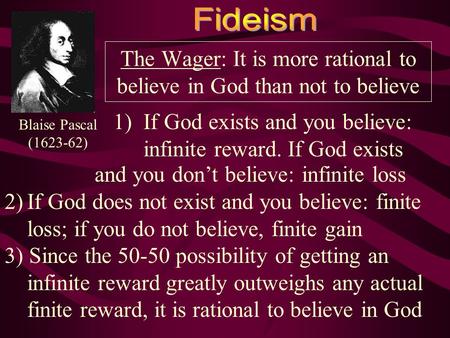 The Wager: It is more rational to believe in God than not to believe 1)If God exists and you believe: infinite reward. If God exists Blaise Pascal (1623-62)
