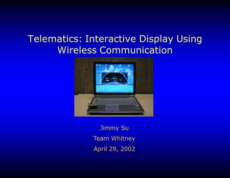 Telematics: Interactive Display Using Wireless Communication Jimmy Su Team Whitney April 29, 2002.