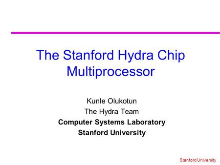 Stanford University The Stanford Hydra Chip Multiprocessor Kunle Olukotun The Hydra Team Computer Systems Laboratory Stanford University.