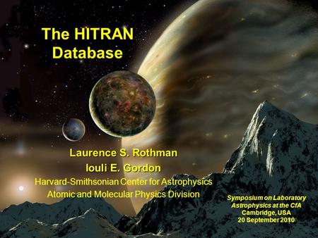 1 Laurence S. Rothman Iouli E. Gordon Harvard-Smithsonian Center for Astrophysics Atomic and Molecular Physics Division Symposium on Laboratory Astrophysics.