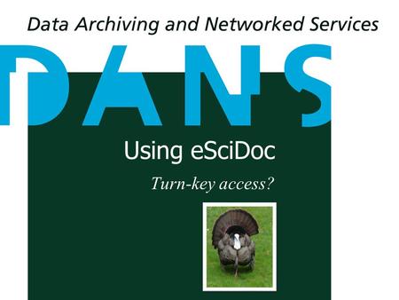 Using eSciDoc Turn-key access?. Lodewijk Bogaards Software Architect and project leader Easy On Fedora DORSDL2 Generic a.relating to or characteristic.