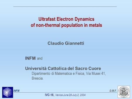 IVC-16, Venice June 28-July 2, 2004 INFMD.M.F. Ultrafast Electron Dynamics of non-thermal population in metals INFM and Università Cattolica del Sacro.