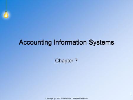 Copyright © 2007 Prentice-Hall. All rights reserved 1 Accounting Information Systems Chapter 7.