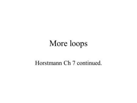 More loops Horstmann Ch 7 continued.. The do-loop continue- condition ? loop-body statements next statement false true WHILE-LOOP continue- condition?