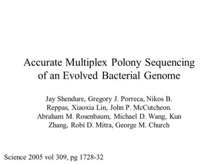 Accurate Multiplex Polony Sequencing of an Evolved Bacterial Genome Jay Shendure, Gregory J. Porreca, Nikos B. Reppas, Xiaoxia Lin, John P. McCutcheon.
