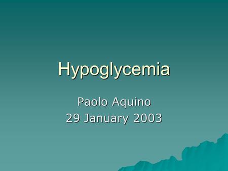 Hypoglycemia Paolo Aquino 29 January 2003. Overview of hypoglycemia  What is it?  Why do we care about it?  What causes it?  How do we diagnose it?