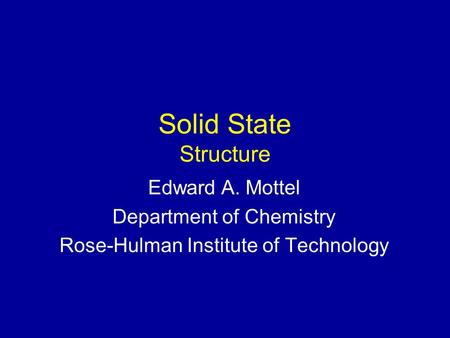 Solid State Structure Edward A. Mottel Department of Chemistry Rose-Hulman Institute of Technology.