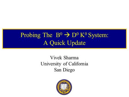 Probing The B 0  D 0 K 0 System: A Quick Update Vivek Sharma University of California San Diego.