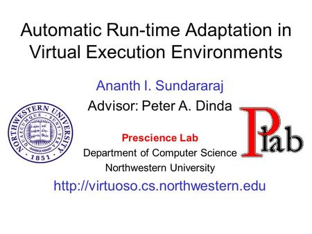 Automatic Run-time Adaptation in Virtual Execution Environments Ananth I. Sundararaj Advisor: Peter A. Dinda Prescience Lab Department of Computer Science.