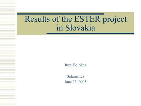Results of the ESTER project in Slovakia Juraj Poledna Salamanca June 23, 2005.