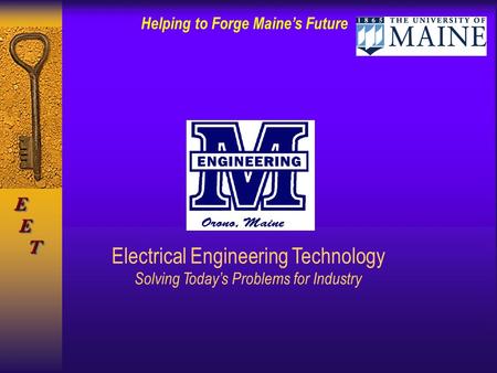 Helping to Forge Maine’s Future E E TE E T Electrical Engineering Technology Solving Today’s Problems for Industry.