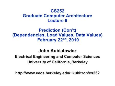 CS252 Graduate Computer Architecture Lecture 9 Prediction (Con’t) (Dependencies, Load Values, Data Values) February 22 nd, 2010 John Kubiatowicz Electrical.