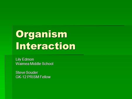 Organism Interaction Lily Edmon Waimea Middle School Steve Souder GK-12 PRISM Fellow.