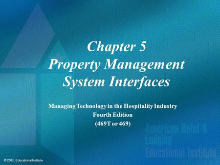© 2003, Educational Institute Chapter 5 Property Management System Interfaces Managing Technology in the Hospitality Industry Fourth Edition (469T or 469)