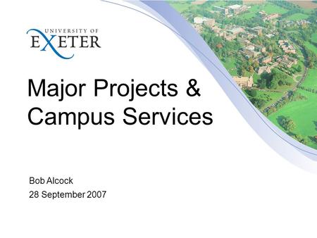 Major Projects & Campus Services Bob Alcock 28 September 2007.