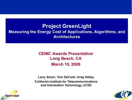 Project GreenLight Measuring the Energy Cost of Applications, Algorithms, and Architectures CENIC Awards Presentation Long Beach, CA March 10, 2009 Larry.