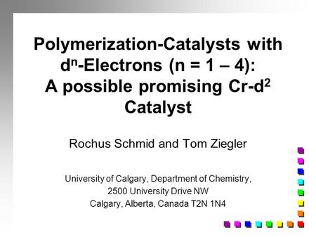 Polymerization-Catalysts with d n -Electrons (n = 1 – 4): A possible promising Cr-d 2 Catalyst Rochus Schmid and Tom Ziegler University of Calgary, Department.