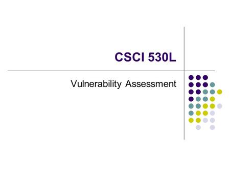 CSCI 530L Vulnerability Assessment. Process of identifying vulnerabilities that exist in a computer system Has many similarities to risk assessment Four.