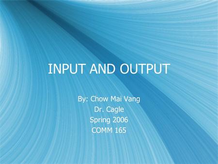 INPUT AND OUTPUT By: Chow Mai Vang Dr. Cagle Spring 2006 COMM 165 By: Chow Mai Vang Dr. Cagle Spring 2006 COMM 165.