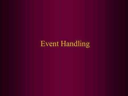 Event Handling. In this class we will cover: Basics of event handling The AWT event hierarchy Semantic and low-level events in the AWT.