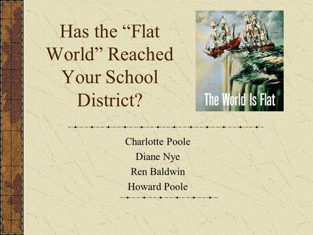 Has the “Flat World” Reached Your School District? Charlotte Poole Diane Nye Ren Baldwin Howard Poole.