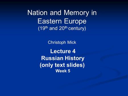 Nation and Memory in Eastern Europe (19 th and 20 th century) Christoph Mick Lecture 4 Russian History (only text slides) Week 5.