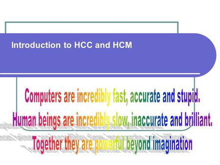 Introduction to HCC and HCM. Human Centered Computing Philosophical-humanistic position regarding the ethics and aesthetics of a workplace Any system.