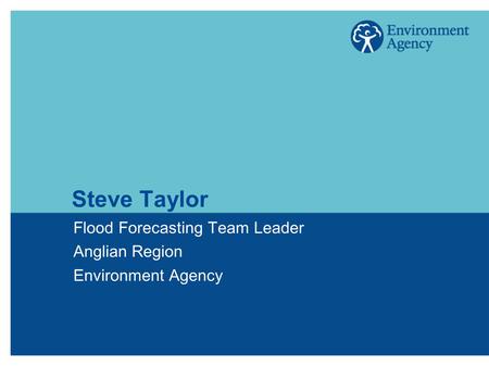 Steve Taylor Flood Forecasting Team Leader Anglian Region