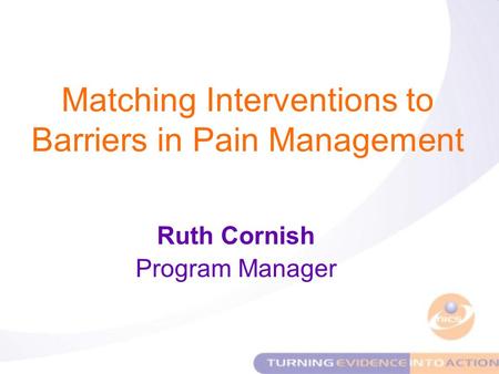 Matching Interventions to Barriers in Pain Management Ruth Cornish Program Manager.