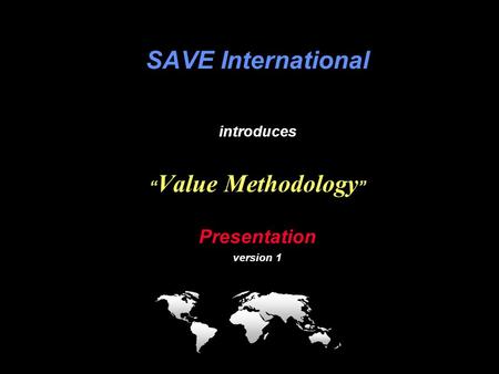 VM SAVE International providing value ….. to the world VM Briefing SAVE International introduces “ Value Methodology ” Presentation version 1.