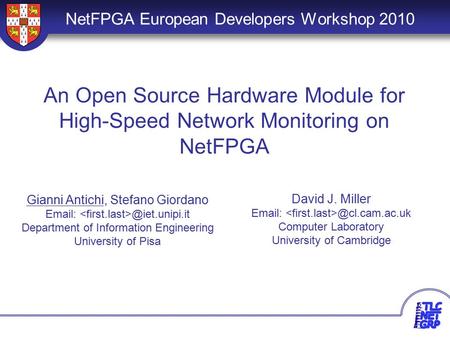 1 An Open Source Hardware Module for High-Speed Network Monitoring on NetFPGA NetFPGA European Developers Workshop 2010 Gianni Antichi, Stefano Giordano.