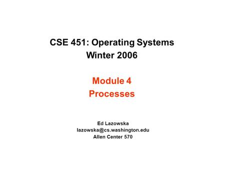 CSE 451: Operating Systems Winter 2006 Module 4 Processes Ed Lazowska Allen Center 570.
