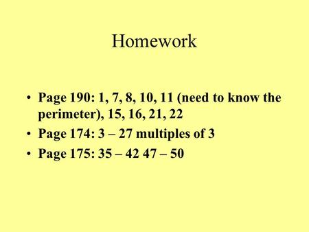 Homework Page 190: 1, 7, 8, 10, 11 (need to know the perimeter), 15, 16, 21, 22 Page 174: 3 – 27 multiples of 3 Page 175: 35 – 42 47 – 50.