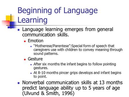 Beginning of Language Learning Language learning emerges from general communication skills. Emotion “Motherese/Parentese”:Special form of speech that caregivers.