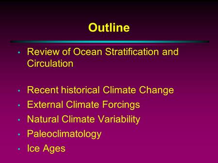 Outline Review of Ocean Stratification and Circulation Recent historical Climate Change External Climate Forcings Natural Climate Variability Paleoclimatology.