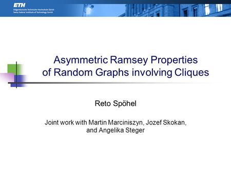 Asymmetric Ramsey Properties of Random Graphs involving Cliques Reto Spöhel Joint work with Martin Marciniszyn, Jozef Skokan, and Angelika Steger TexPoint.