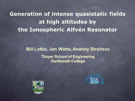 Generation of intense quasistatic fields at high altitudes by the Ionospheric Alfvén Resonator Bill Lotko, Jon Watts, Anatoly Streltsov Thayer School of.