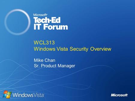 WCL313 Windows Vista Security Overview Mike Chan Sr. Product Manager.