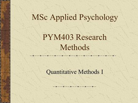 MSc Applied Psychology PYM403 Research Methods Quantitative Methods I.